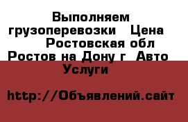 Выполняем грузоперевозки › Цена ­ 200 - Ростовская обл., Ростов-на-Дону г. Авто » Услуги   